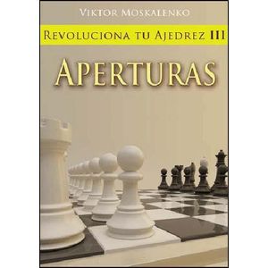 REVOLUCIONA TU AJEDREZ III APERTURAS - Moskalenko, Viktor
