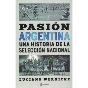 PASION ARGENTINA UNA HISTORIA DE LA SELECCION NACIONAL - Wernicke, Luciano