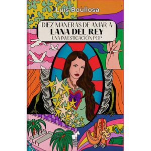 DIEZ MANERAS DE AMAR A LANA DEL REY UNA INVESTIGACION POP - Boullosa, Luis