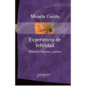 EXPERIENCIA DE FELICIDAD. MEMORIA HISTORIA Y POLITICA - Cuesta, Micaela