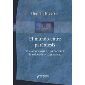 MUNDO ENTRE PARENTESIS, EL UNA ARQUEOLOGIA DE LAS NOCIONES DE REDUCCION Y CORPORALIDAD - Inverso, Hernan G.