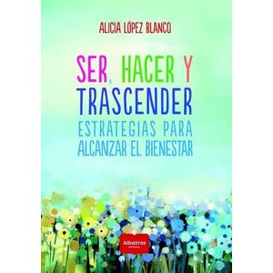 SER HACER Y TRASCENDER ESTRATEGIAS PARA ALCANZAR EL BIENESTAR - Lopez Blanco, Alicia