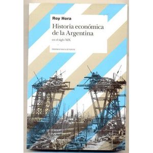 HISTORIA ECONOMICA DE LA ARGENTINA EN EL SIGLO XIX - Hora, Roy