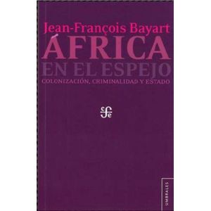 AFRICA EN EL ESPEJO COLONIZACION CRIMINALIDAD Y ESTADO - Bayart, Jean Francois