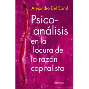 PSICOANALISIS DE LA LOCURA DE LA RAZON CAPITALISTA - Carril, Alejandro Del