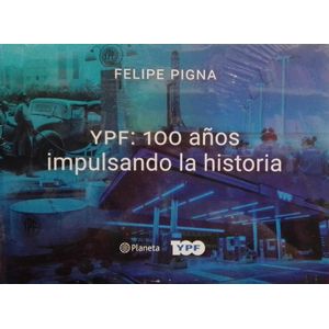 YPF 100 AÑOS IMPULSANDO LA HISTORIA - Pigna, Felipe