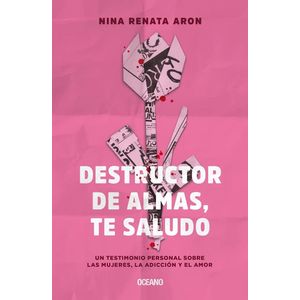 DESTRUCTOR DE ALMAS TE SALUDO UN TESTIMONIO PERSONAL SOBRE LAS MUJERES LA ADICCION Y EL AMOR - Aron, Nina Renata