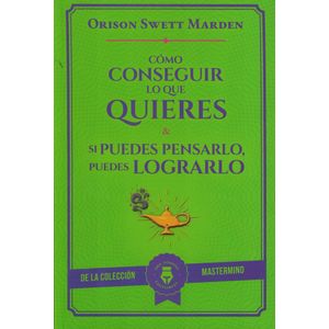 COMO CONSEGUIR LO QUE QUIERES Y SI PUEDES PENSARLO PUEDES LOGRARLO - Marden, Orison Swett
