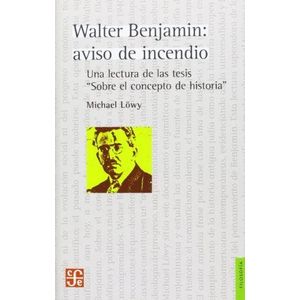WALTER BENJAMIN AVISO DE INCENDIO UNA LECTURA DE LAS TESIS SOBRE EL CONCEPTO DE HISTORIA - Lowy, Michael