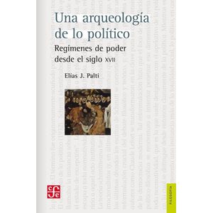 UNA ARQUEOLOGIA DE LO POLITICO - Palti, Elias J.