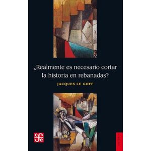 REALMENTE ES NECESARIO CORTAR LA HISTORIA EN REBANADAS? - Le Goff, Jacques