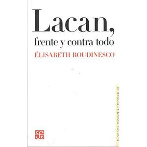 LACAN FRENTE Y CONTRA TODO - Roudinesco, Elisabeth
