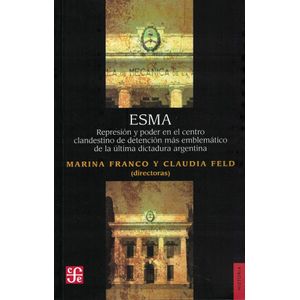 ESMA REPRESION Y PODER EN EL CENTRO CLANDESTINO DE DETENCION MAS PROBLEMATICO DE LA ULTIMA DICTADURA ARGENTINA - Franco, Marina
