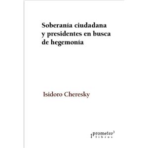 SOBERANIA CIUDADANA Y PRESIDENTES EN BUSCA DE HEGEMONIA - CHERESKY, ISIDORO