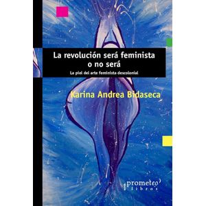 REVOLUCION SERA FEMINISTA O NO SERA, LA - BIDASECA, KARINA