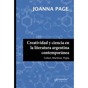 CREATIVIDAD Y CIENCIA EN LA LITERATURA ARGENTINA CONTEMPORANEA - PAGE, JOANNA