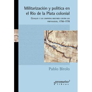 MILITARIZACION Y POLITICA EN EL RIO DE LA PLATA - BIROLO, PABLO