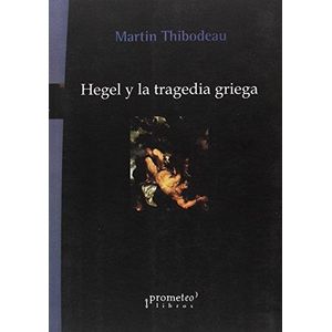HEGEL Y LA TRAGEDIA GRIEGA - THIBODEAU, MARTIN