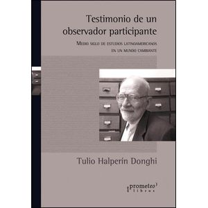 TESTIMONIO DE UN OBSERVADOR PARTICIPANTE - Halperin Donghi, Tulio