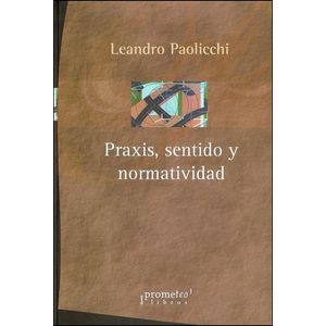 PRAXIS, SENTIDO Y NORMATIVIDAD - PAOLICCHI, LEANDRO