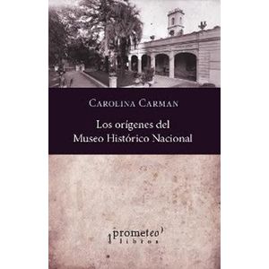 ORIGENES DEL MUSEO HISTORICO NACIONAL, LOS - CARMAN, CAROLINA