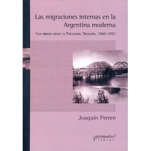 MIGRACIONES INTERNAS EN LA ARGENTINA MODERNA- UNA MIRADA DESDE LA PATAGONIA - PERREN, JOAQUIN