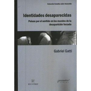 IDENTIDADES DESAPARECIDAS- PELEAS POR EL SENTIDO EN LOS MUNDOS DE LA DESAPARICION FORZADA - GATTI, GABRIEL