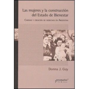 MUJERES Y LA CONSTRUCCION DEL ESTADO DE BIENESTAR, LAS - GUY, DONNA J.