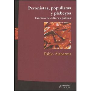 PERONISTAS, POPULISTAS Y PLEBEYOS- CRONICAS DE CULTURA POLIT - ALABARCES, PABLO