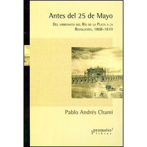 ANTES DEL 25 DE MAYO- DEL VIRREINATO DEL RIO DE LA PLATA  A LA REVOLUCION - CHAMI, PABLO
