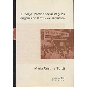 VIEJO PARTIDO SOCIALISTA Y LOS ORIGENES DE LA NUEVA IZQUIERD - TORTTI, MARIA CRISTINA