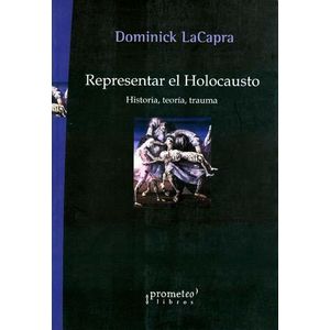 REPRESENTAR EL HOLOCAUSTO. HISTORIA, TEORIA, TRAUMA - LACAPRA, DOMINICK