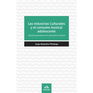 INDUSTRIAS CULTURALES Y EL CONSUMO MUSICAL ADOLESCENTE, LAS - PITTALUGA, JORGE ALEJANDRO