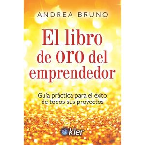 LIBRO DE ORO DEL EMPRENDEDOR, EL GUIA PRACTICA PARA EL EXITO DE TODOS SUS PROYECTOS - Bruno, Andrea