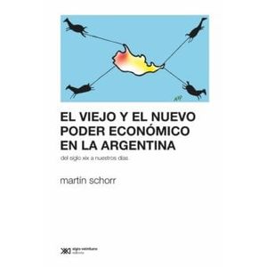 VIEJO Y EL NUEVO PODER ECONOMICO EN LA ARGENTINA, EL - Schorr, Martin