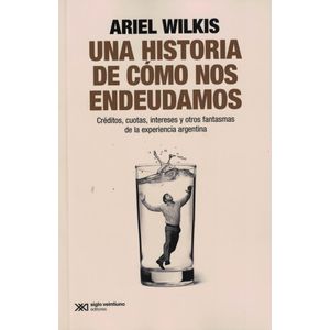 UNA HISTORIA DE COMO NOS ENDEUDAMOS - Wilkis, Ariel