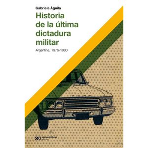 HISTORIA DE LA ULTIMA DICTADURA MILITAR - Aguila, Gabriela