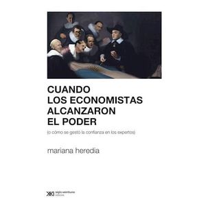 CUANDO LOS ECONOMISTAS ALCANZARON EL PODER - Heredia, Mariana