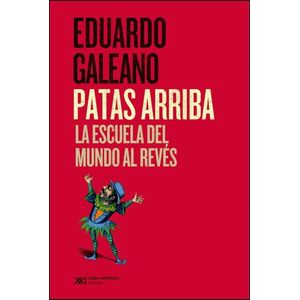 PATAS ARRIBA LA ESCUELA DEL MUNDO AL REVES - Galeano, Eduardo