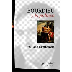 BOURDIEU Y LO POLITICO - Gambarotta, Emiliano