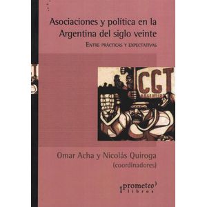 ASOCIACIONES Y POLITICA EN LA ARGENTINA DEL SIGLO VEINTE - Acha, Omar
