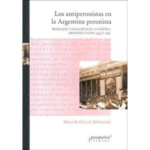 ANTIPERONISTAS EN LA ARGENTINA PERONISTA, LOS - Garcia Sebastiani, Marcela