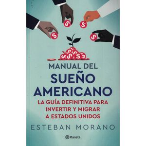 MANUAL DEL SUEÑO AMERICANO LA GUIA DEFINITIVA PARA INVERTIR Y MIGRAR A ESTADOS UNIDOS - Morano, Esteban Gabriel