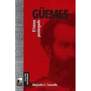 GUEMES EL HEROE POSTERGADO - Tarruella, Alejandro C.