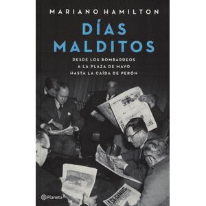 DIAS MALDITOS DESDE LOS BOMBARDEOS DE LA PLAZA DE MAYO HASTA LA CAIDA DE PERON - Hamilton, Mariano