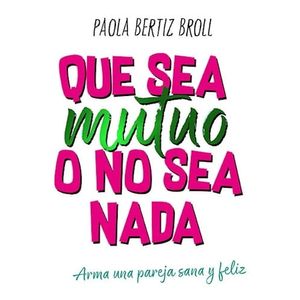 QUE SEA MUTUO O NO SEA NADA ARMA UNA PAREJA SANA Y FELIZ - Bertiz Broll, Paola