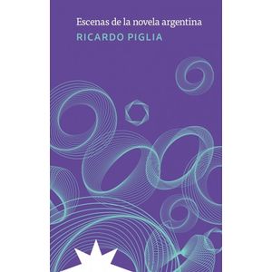 ESCENAS DE LA NOVELA ARGENTINA - Piglia, Ricardo