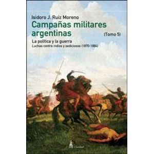 CAMPAÑAS MILITARES ARGENTINAS TOMO V - Ruiz Moreno, Isidoro J.