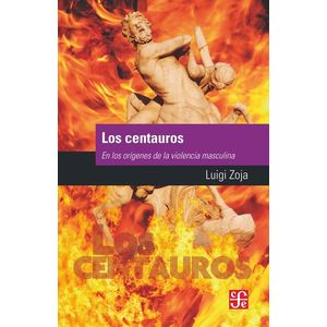 CENTAUROS, LOS EN LOS ORIGENES DE LA VIOLENCIA MASCULINA - Zoja, Luigi