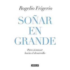 SOÑAR EN GRANDE - FRIGERIO, ROGELIO